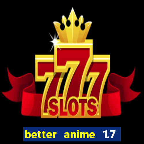 better anime 1.7 apk download